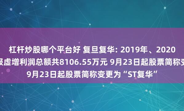 杠杆炒股哪个平台好 复旦复华: 2019年、2020年和2023年年报虚增利润总额共8106.55万元 9月23日起股票简称变更为“ST复华”