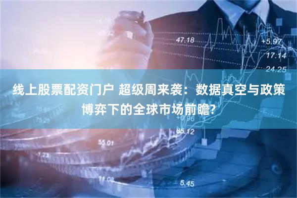 线上股票配资门户 超级周来袭：数据真空与政策博弈下的全球市场前瞻?
